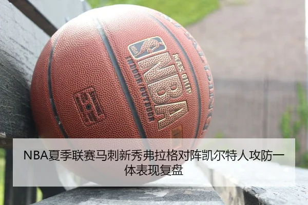 NBA夏季联赛马刺新秀弗拉格对阵凯尔特人攻防一体表现复盘